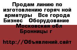 Продам линию по изготовлению горяч-ной арматуры - Все города Бизнес » Оборудование   . Московская обл.,Бронницы г.